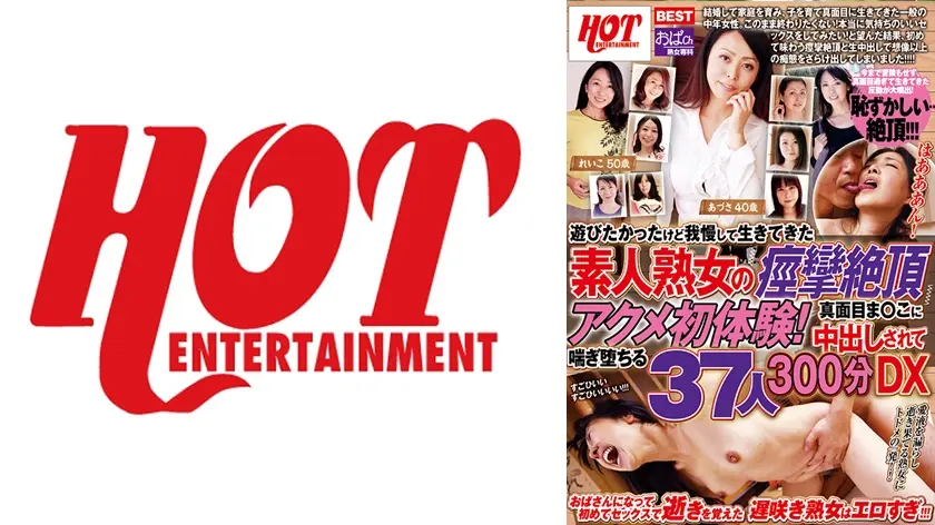 遊びたかったけど我慢して生きてきた素人熟女の痙攣絶頂アクメ初体験！真面目ま○こに中出しされて喘ぎ堕ちる 37人300分DX