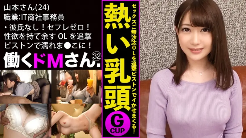働くドMさん. Case.32 IT商社 事務員/山本さん/24歳 彼氏なし！セフレゼロ！ぷるぷるGカップと性欲を持て余す男日照りのOLを追撃ピストンでびっしょびしょの濡れま●こに蘇らせる！