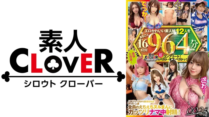 002#エロかわいい素人娘12人をまるごと16時間964分収録！/素人CLOVER超(スーパー)コンプリート！ベスト・オブ・ベストッ！