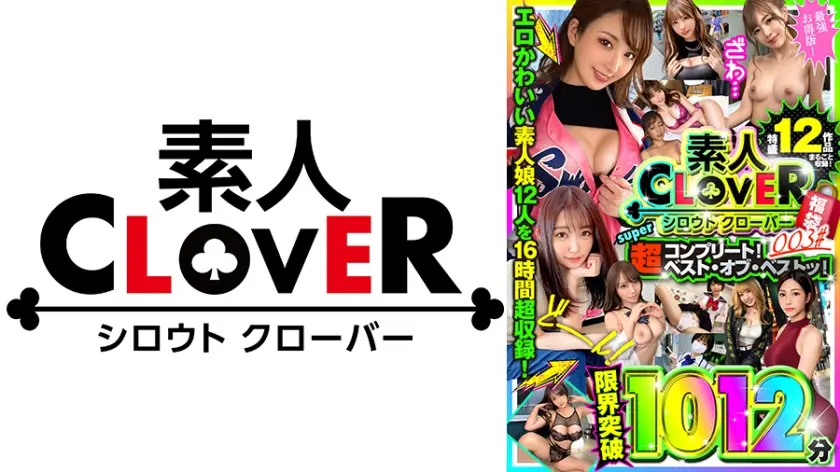 003#エロかわいい素人娘12人をまるごと16時間超！限界突破！1006分大収録！/素人CLOVER超(スーパー)！コンプリート！ベスト・オブ・ベストッ！